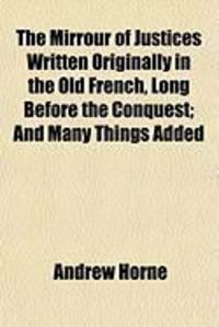 Produktbild: The Mirrour of Justices Written Originally in the Old French, Long Before the Conquest; And Many Things Added