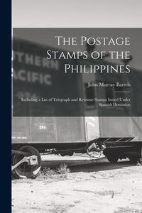 Produktbild: The Postage Stamps of the Philippines: Including a List of Telegraph and Revenue Stamps Issued Under Spanish Dominion