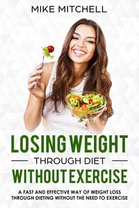 Produktbild: Losing Weight Through Diet Without Exercise A Fast And Effective Way Of Weight Loss Through Dieting Without The Need To Exercise