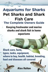 Produktbild: Aquariums for Sharks. Keeping Aquarium Sharks and Shark Fish. Shark Care, Tanks, Species, Health, Food, Equipment, Breeding, Freshwater and Marine All