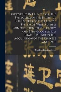 Produktbild: Discoveries in Chinese, or, The Symbolism of the Primitive Characters of the Chinese System of Writing. As a Contribution to Philology and Ethnology a