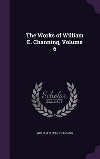 Produktbild: The Works of William E. Channing, Volume 6