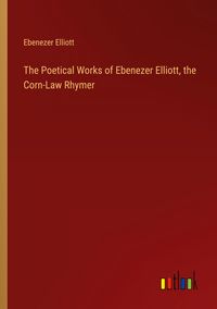Produktbild: The Poetical Works of Ebenezer Elliott, the Corn-Law Rhymer