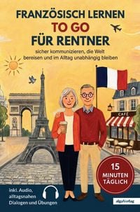 Produktbild: Franz&ouml;sisch lernen to go f&uuml;r Rentner: 15 Minuten t&auml;glich Franz&ouml;sisch lernen - sicher kommunizieren, die Welt bereisen und im Alltag unabh&auml;ngig bleiben