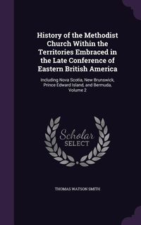 Produktbild: History of the Methodist Church Within the Territories Embraced in the Late Conference of Eastern British America: Including Nova Scotia, New Brunswic