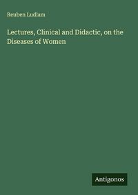 Produktbild: Lectures, Clinical and Didactic, on the Diseases of Women