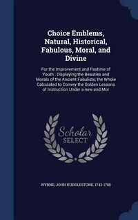 Produktbild: Choice Emblems, Natural, Historical, Fabulous, Moral, and Divine: For the Improvement and Pastime of Youth: Displaying the Beauties and Morals of the