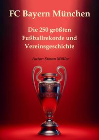 Produktbild: FC Bayern M&uuml;nchen - Die 250 gr&ouml;&szlig;ten Fu&szlig;ballrekorde und Vereinsgeschichte