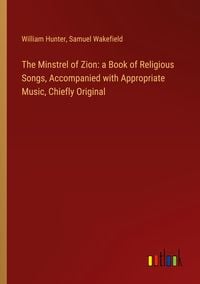 Produktbild: The Minstrel of Zion: a Book of Religious Songs, Accompanied with Appropriate Music, Chiefly Original