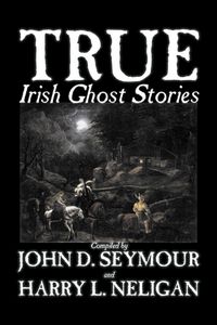 Produktbild: True Irish Ghost Stories, Compiled by St. John D. Seymour, Fiction, Fairy Tales, Folk Tales, Legends & Mythology, Ghost, Horror