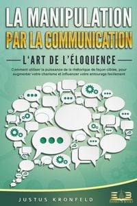 Produktbild: La manipulation par la communication - L'art de l'&eacute;loquence: Comment utiliser la puissance de la rh&eacute;torique de fa&ccedil;on cibl&eacute;e, pour augmenter votre char