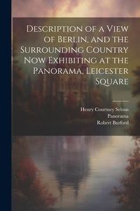 Produktbild: Description of a View of Berlin, and the Surrounding Country Now Exhibiting at the Panorama, Leicester Square