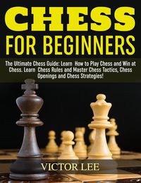 Produktbild: Chess: How To Play Chess For Beginners: Learn How to Win at Chess - Master Chess Tactics, Chess Openings and Chess Strategies!