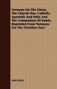 Produktbild: Sermons On The Litany, The Church One, Catholic, Apostolic And Holy, And The Communion Of Saints, Reprinted From 'Sermons For The Christian Year'