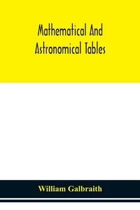 Produktbild: Mathematical And Astronomical Tables, For The Use Of Students Of Mathematics, Practical Astronomers, Surveyors, Engineers, And Navigators; With An Int