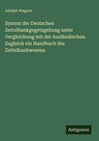 Produktbild: System der Deutschen Zettelbankgegetzgebung unter Vergleichung mit der Ausl&auml;ndischen. Zugleich ein Handbuch des Zettelbankwesens