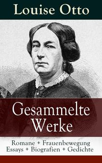 Produktbild: Gesammelte Werke: Romane + Frauenbewegung Essays + Biografien + Gedichte