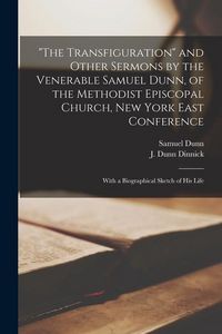 Produktbild: "The Transfiguration" and Other Sermons by the Venerable Samuel Dunn, of the Methodist Episcopal Church, New York East Conference: With a Biographical