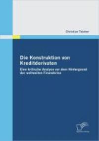 Produktbild: Die Konstruktion von Kreditderivaten: Eine kritische Analyse vor dem Hintergrund der weltweiten Finanzkrise