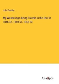 Produktbild: My Wanderings, being Travels in the East in 1846-47, 1850-51, 1852-53