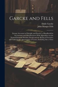 Produktbild: Garcke and Fells: Factory Accounts in Principle and Practice; a Handbook for Accountants and Manufacturers With Appendices on the Nomenc