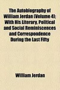 Produktbild: The Autobiography of William Jerdan (Volume 4); With His Literary, Political and Social Reminiscences and Correspondence During the Last Fifty