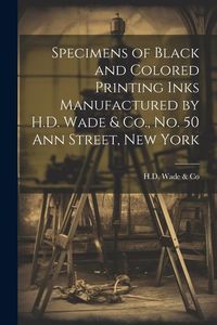 Produktbild: Specimens of Black and Colored Printing Inks Manufactured by H.D. Wade & Co., No. 50 Ann Street, New York