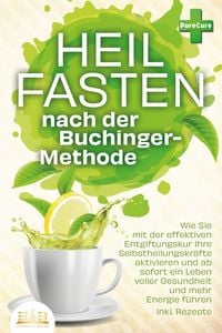 Produktbild: Heilfasten nach der BUCHINGER-METHODE: Wie Sie mit der effektiven Entgiftungskur Ihre Selbstheilungskr&auml;fte aktivieren und ab sofort ein Leben voller G