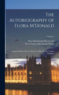 Produktbild: The Autobiography of Flora M'Donald: Being the Home Life of a Heroine; Edited by her Grand-daughter; Volume 1