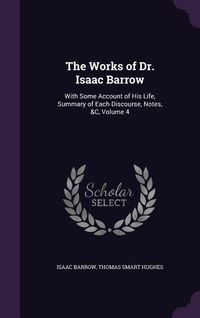 Produktbild: The Works of Dr. Isaac Barrow: With Some Account of His Life, Summary of Each Discourse, Notes, &C, Volume 4