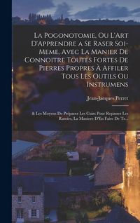 Produktbild: La Pogonotomie, Ou L'Art D'Apprendre a Se Raser Soi-Meme, Avec La Manier De Connoitre Toutes Fortes De Pierres Propres &Agrave; Affiler Tous Les Outils Ou In