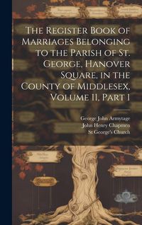 Produktbild: The Register Book of Marriages Belonging to the Parish of St. George, Hanover Square, in the County of Middlesex, Volume 11, part 1