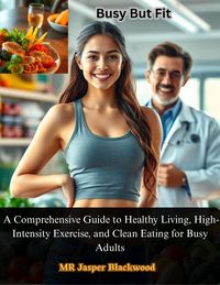 Produktbild: Busy But Fit: A Comprehensive Guide to Healthy Living, High-Intensity Exercise, and Clean Eating