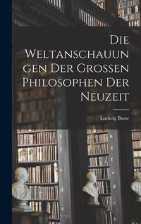 Produktbild: Die Weltanschauungen Der Grossen Philosophen Der Neuzeit