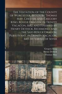 Produktbild: The Visitation of the County of Worcester, Begun by Thomas May, Chester, and Gregory King, Rouge Dragon, in Trinity Vacacon, 1682, and Finished by Henry Dethick, Richmond, and the Said Rouge Dragon, Pursuivant, in Trinity Vacacon, 1683, by Virtue of Sever