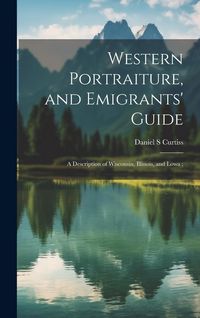 Produktbild: Western Portraiture, and Emigrants' Guide: A Description of Wisconsin, Illinois, and Lowa;