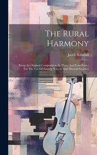 Produktbild: The Rural Harmony: Being An Original Composition, In Three And Four Parts; For The Use Of Singing Schools And Musical Societies