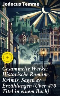 Produktbild: Gesammelte Werke: Historische Romane, Krimis, Sagen & Erz&auml;hlungen (&Uuml;ber 470 Titel in einem Buch)