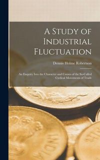 Produktbild: A Study of Industrial Fluctuation: An Enquiry Into the Character and Causes of the So-Called Cyclical Movements of Trade