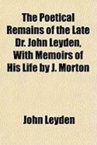 Produktbild: The Poetical Remains of the Late Dr. John Leyden, with Memoirs of His Life by J. Morton