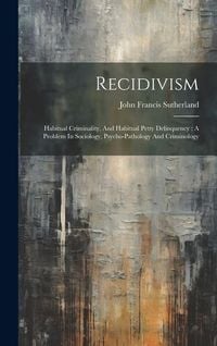 Produktbild: Recidivism: Habitual Criminality, And Habitual Petty Delinquency: A Problem In Sociology, Psycho-pathology And Criminology