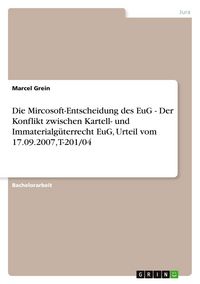 Produktbild: Die Mircosoft-Entscheidung des EuG - Der Konflikt zwischen Kartell- und Immaterialg&uuml;terrecht EuG, Urteil vom 17.09.2007, T-201/04