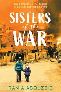 Produktbild: Sisters of the War: Two Remarkable True Stories of Survival and Hope in Syria (Scholastic Focus)