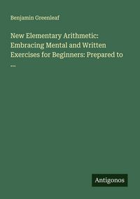 Produktbild: New Elementary Arithmetic: Embracing Mental and Written Exercises for Beginners: Prepared to ...
