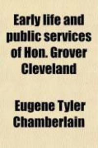 Produktbild: Early Life and Public Services of Hon. Grover Cleveland; The Fearless and Independent Governor of the Empire State, and Candidate for President