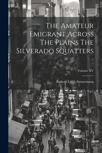 Produktbild: The Amateur Emigrant Across The Plains The Silverado Squatters; Volume XV