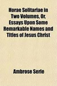 Produktbild: Horae Solitariae in Two Volumes, Or, Essays Upon Some Remarkable Names and Titles of Jesus Christ