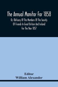 Produktbild: The Annual Monitor For 1858 Or, Obituary Of The Members Of The Society Of Friends In Great Britain And Ireland For The Year 1857