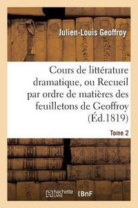 Produktbild: Cours de Litt&eacute;rature Dramatique, Ou Recueil Par Ordre de Mati&egrave;res Des Feuilletons de Geoffroy. T. 2