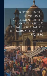Produktbild: Report On the Revision of Settlement of the Panipat Tahsil & Karnal Parganah of the Karnal District, 1872-1880